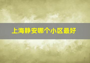 上海静安哪个小区最好