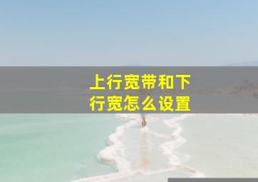 上行宽带和下行宽怎么设置