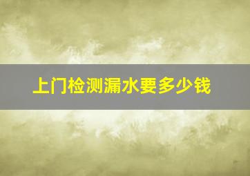 上门检测漏水要多少钱