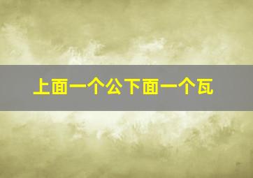 上面一个公下面一个瓦