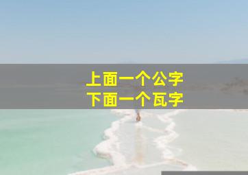 上面一个公字下面一个瓦字