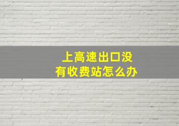 上高速出口没有收费站怎么办