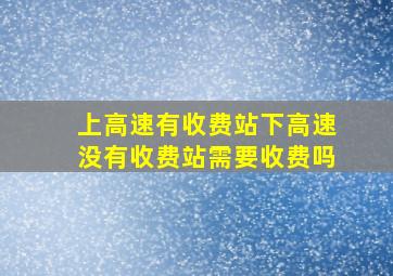 上高速有收费站下高速没有收费站需要收费吗