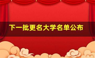 下一批更名大学名单公布