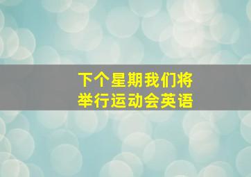 下个星期我们将举行运动会英语