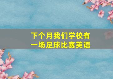 下个月我们学校有一场足球比赛英语