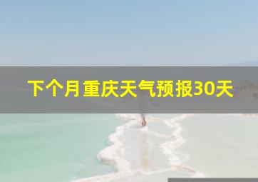 下个月重庆天气预报30天