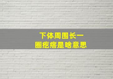 下体周围长一圈疙瘩是啥意思