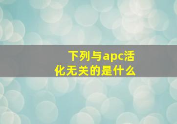 下列与apc活化无关的是什么