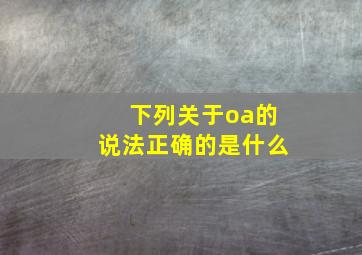 下列关于oa的说法正确的是什么