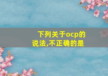 下列关于ocp的说法,不正确的是