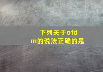 下列关于ofdm的说法正确的是