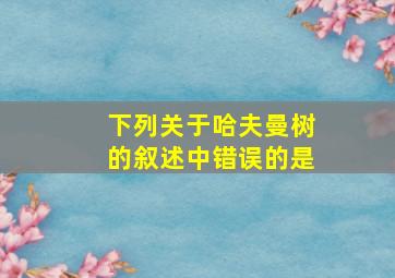 下列关于哈夫曼树的叙述中错误的是