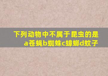 下列动物中不属于昆虫的是a苍蝇b蜘蛛c蟑螂d蚊子