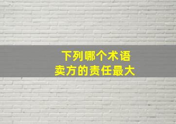 下列哪个术语卖方的责任最大