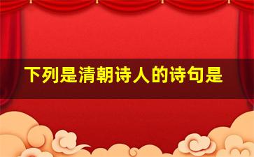 下列是清朝诗人的诗句是