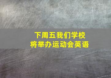 下周五我们学校将举办运动会英语