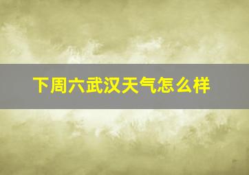 下周六武汉天气怎么样