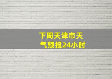 下周天津市天气预报24小时