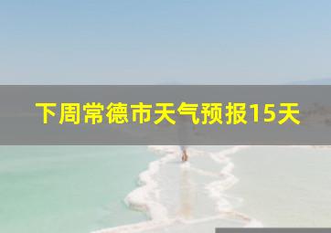 下周常德市天气预报15天