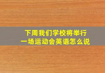 下周我们学校将举行一场运动会英语怎么说