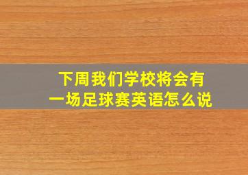 下周我们学校将会有一场足球赛英语怎么说