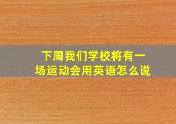 下周我们学校将有一场运动会用英语怎么说