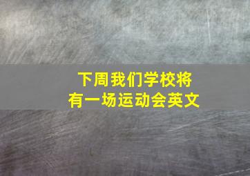 下周我们学校将有一场运动会英文