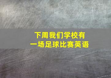 下周我们学校有一场足球比赛英语