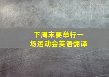 下周末要举行一场运动会英语翻译