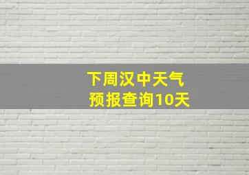 下周汉中天气预报查询10天