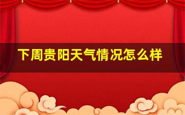 下周贵阳天气情况怎么样