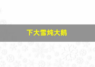 下大雪炖大鹅