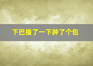 下巴撞了一下肿了个包