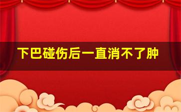 下巴碰伤后一直消不了肿