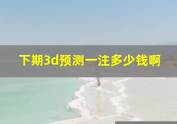 下期3d预测一注多少钱啊