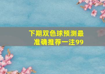 下期双色球预测最准确推荐一注99