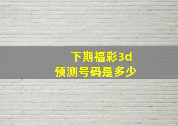 下期福彩3d预测号码是多少