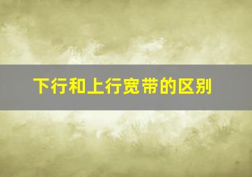 下行和上行宽带的区别