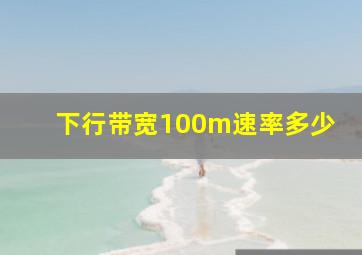 下行带宽100m速率多少