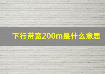 下行带宽200m是什么意思