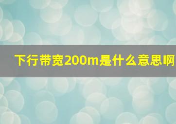 下行带宽200m是什么意思啊