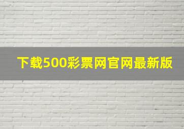 下载500彩票网官网最新版