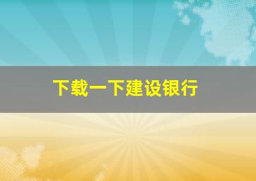 下载一下建设银行