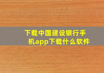 下载中国建设银行手机app下载什么软件