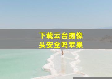 下载云台摄像头安全吗苹果