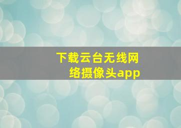 下载云台无线网络摄像头app