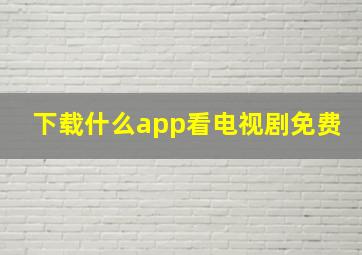 下载什么app看电视剧免费