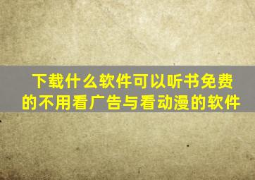 下载什么软件可以听书免费的不用看广告与看动漫的软件