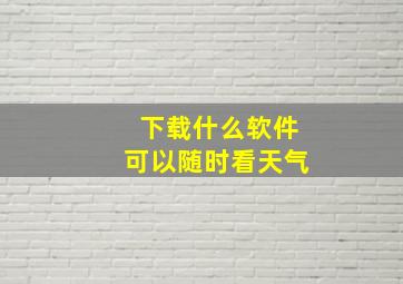 下载什么软件可以随时看天气